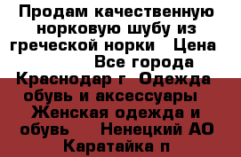 Продам качественную норковую шубу из греческой норки › Цена ­ 40 000 - Все города, Краснодар г. Одежда, обувь и аксессуары » Женская одежда и обувь   . Ненецкий АО,Каратайка п.